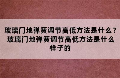 玻璃门地弹簧调节高低方法是什么？ 玻璃门地弹簧调节高低方法是什么样子的